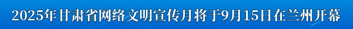 2025年甘肅省網(wǎng)絡(luò)文明宣傳月將于9月15日在蘭州開幕